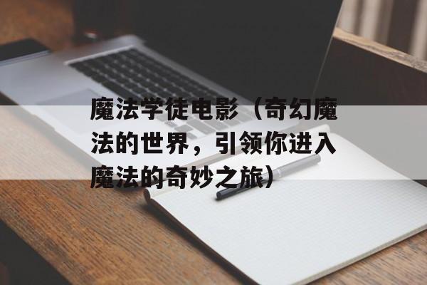 魔法学徒电影（奇幻魔法的世界，引领你进入魔法的奇妙之旅）-第1张图片-