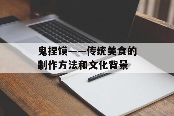 鬼捏馍——传统美食的制作方法和文化背景-第1张图片-