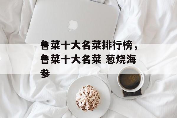 鲁菜十大名菜排行榜，鲁菜十大名菜 葱烧海参-第1张图片-