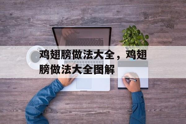鸡翅膀做法大全，鸡翅膀做法大全图解-第1张图片-