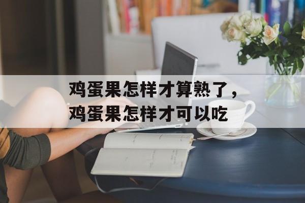 鸡蛋果怎样才算熟了，鸡蛋果怎样才可以吃-第1张图片-