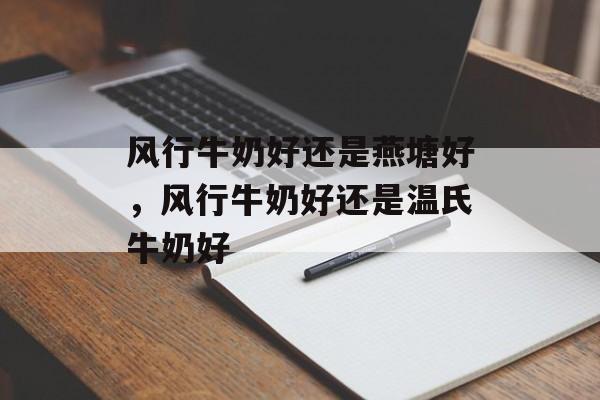 风行牛奶好还是燕塘好，风行牛奶好还是温氏牛奶好-第1张图片-