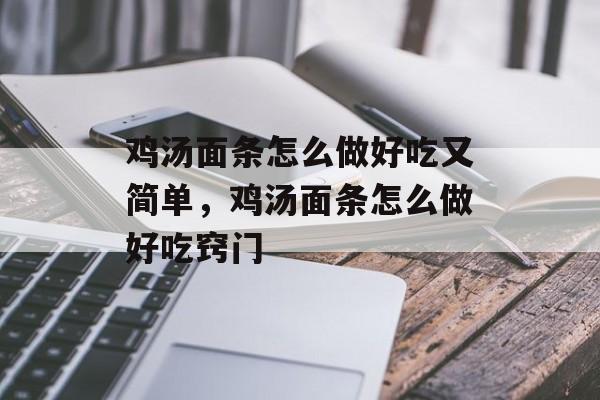 鸡汤面条怎么做好吃又简单，鸡汤面条怎么做好吃窍门-第1张图片-