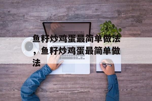 鱼籽炒鸡蛋最简单做法，鱼籽炒鸡蛋最简单做法-第1张图片-