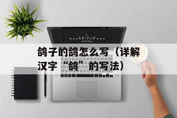 鸽子的鸽怎么写（详解汉字“鸽”的写法）-第1张图片-