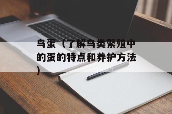鸟蛋（了解鸟类繁殖中的蛋的特点和养护方法）-第1张图片-