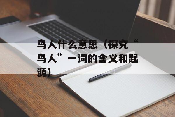 鸟人什么意思（探究“鸟人”一词的含义和起源）-第1张图片-