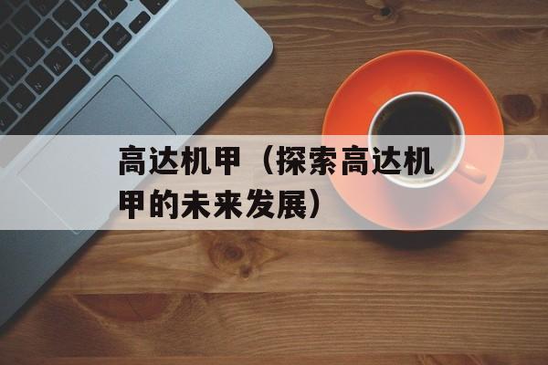 高达机甲（探索高达机甲的未来发展）-第1张图片-