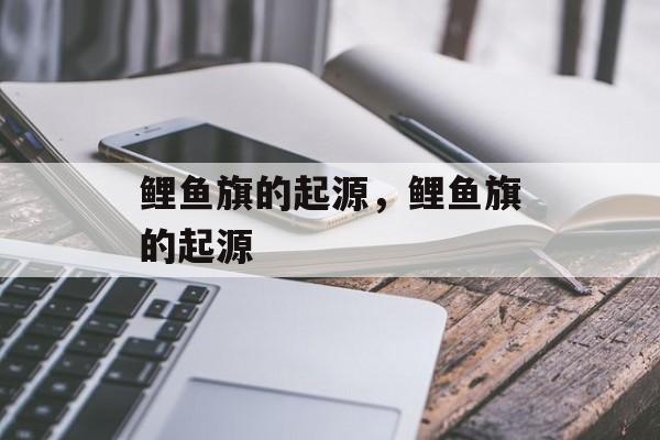 鲤鱼旗的起源，鲤鱼旗的起源-第1张图片-