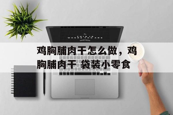 鸡胸脯肉干怎么做，鸡胸脯肉干 袋装小零食-第1张图片-