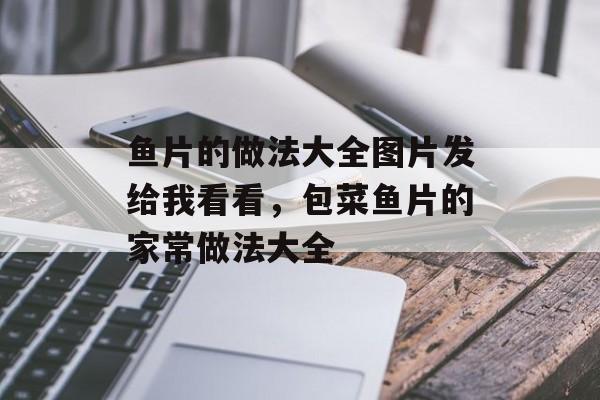 鱼片的做法大全图片发给我看看，包菜鱼片的家常做法大全-第1张图片-