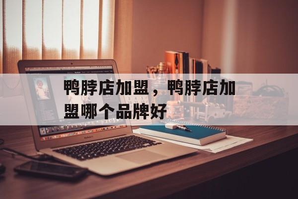 鸭脖店加盟，鸭脖店加盟哪个品牌好-第1张图片-