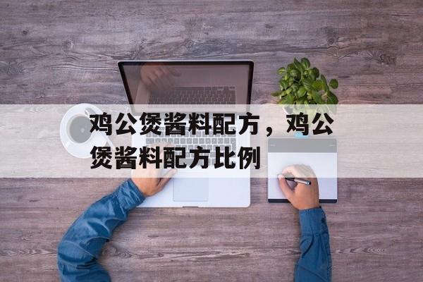 鸡公煲酱料配方，鸡公煲酱料配方比例-第1张图片-