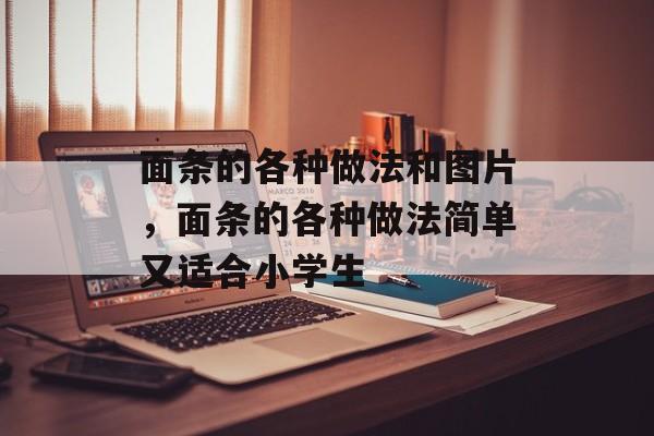 面条的各种做法和图片，面条的各种做法简单又适合小学生-第1张图片-
