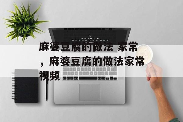 麻婆豆腐的做法 家常，麻婆豆腐的做法家常视频-第1张图片-