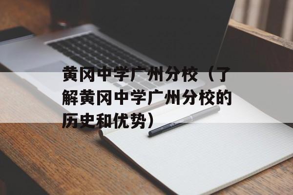 黄冈中学广州分校（了解黄冈中学广州分校的历史和优势）-第1张图片-