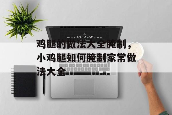 鸡腿的做法大全腌制，小鸡腿如何腌制家常做法大全-第1张图片-