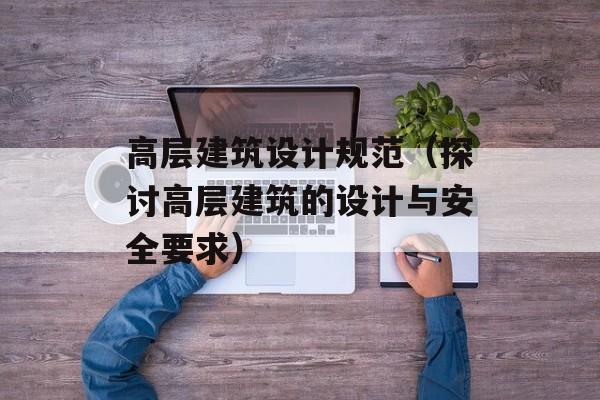 高层建筑设计规范（探讨高层建筑的设计与安全要求）-第1张图片-