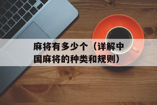 麻将有多少个（详解中国麻将的种类和规则）-第1张图片-