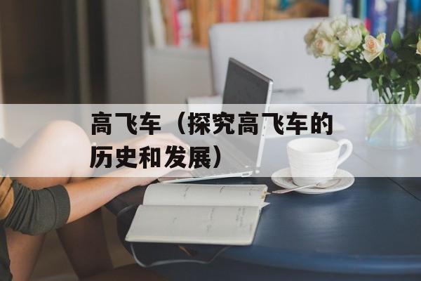 高飞车（探究高飞车的历史和发展）-第1张图片-