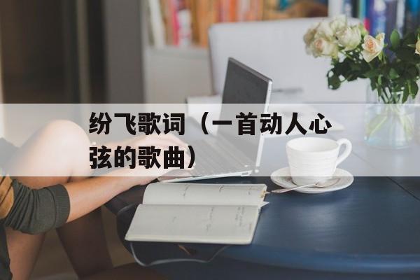 纷飞歌词（一首动人心弦的歌曲）-第1张图片-