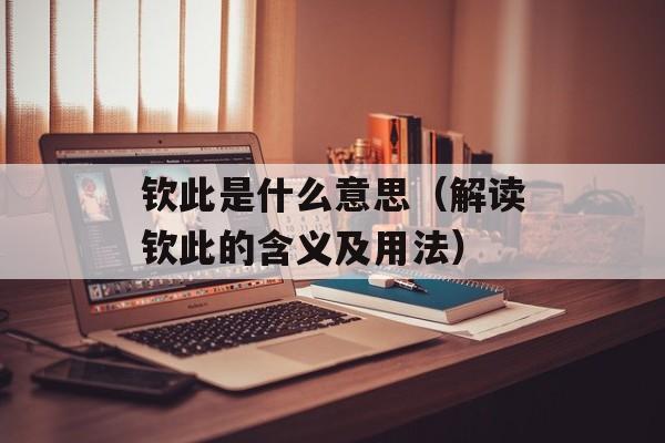 钦此是什么意思（解读钦此的含义及用法）-第1张图片-