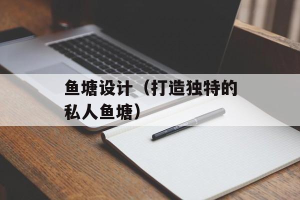 鱼塘设计（打造独特的私人鱼塘）-第1张图片-