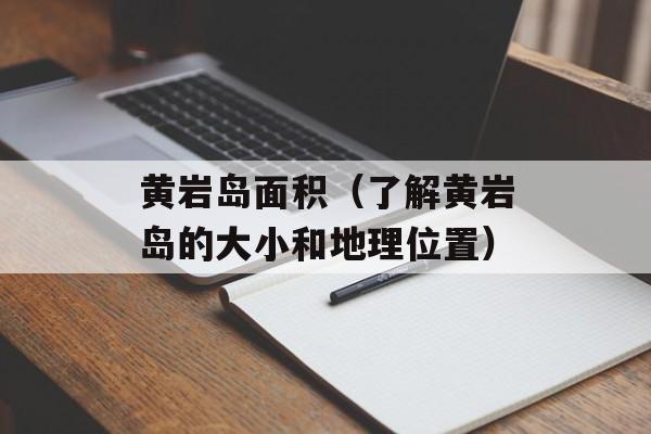 黄岩岛面积（了解黄岩岛的大小和地理位置）-第1张图片-