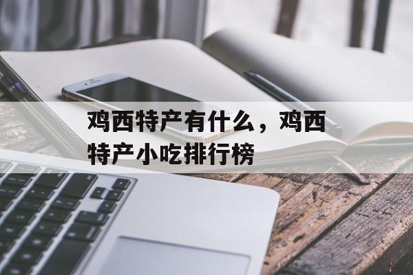 鸡西特产有什么，鸡西特产小吃排行榜-第1张图片-