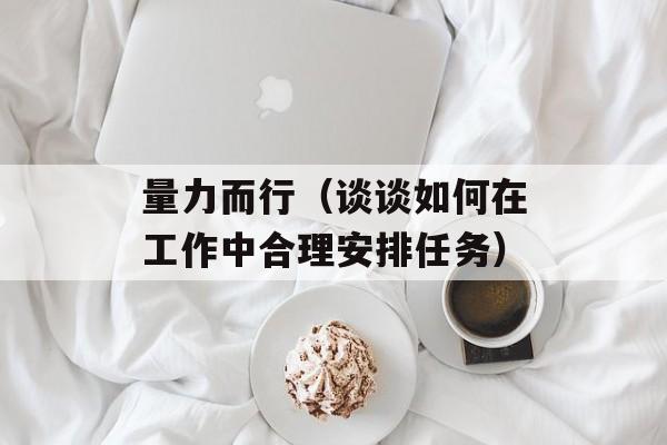 量力而行（谈谈如何在工作中合理安排任务）-第1张图片-