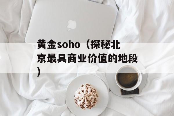 黄金soho（探秘北京最具商业价值的地段）-第1张图片-