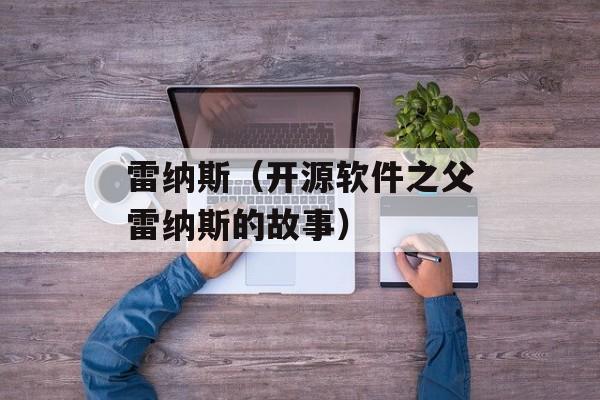 雷纳斯（开源软件之父雷纳斯的故事）-第1张图片-