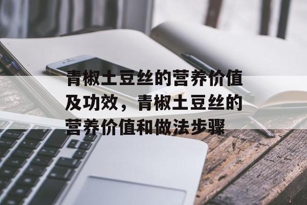 青椒土豆丝的营养价值及功效，青椒土豆丝的营养价值和做法步骤-第1张图片-