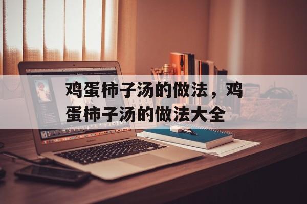 鸡蛋柿子汤的做法，鸡蛋柿子汤的做法大全-第1张图片-