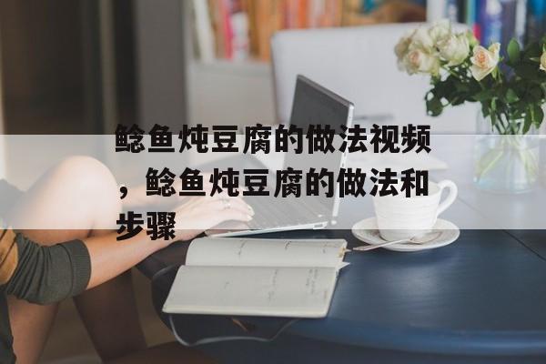 鲶鱼炖豆腐的做法视频，鲶鱼炖豆腐的做法和步骤-第1张图片-