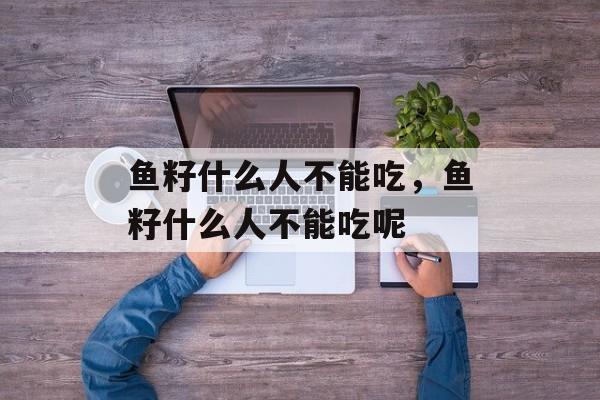 鱼籽什么人不能吃，鱼籽什么人不能吃呢-第1张图片-