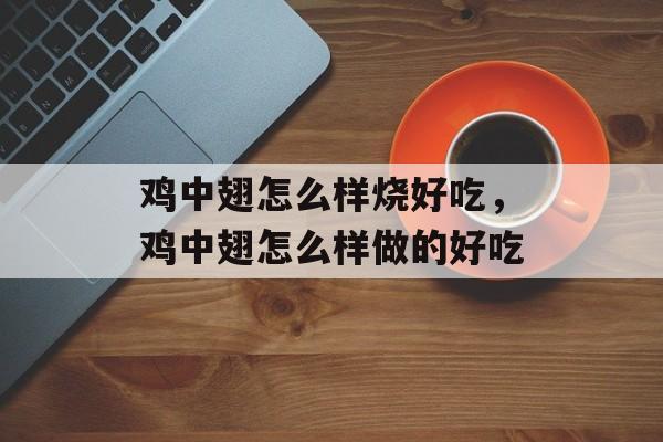 鸡中翅怎么样烧好吃，鸡中翅怎么样做的好吃-第1张图片-