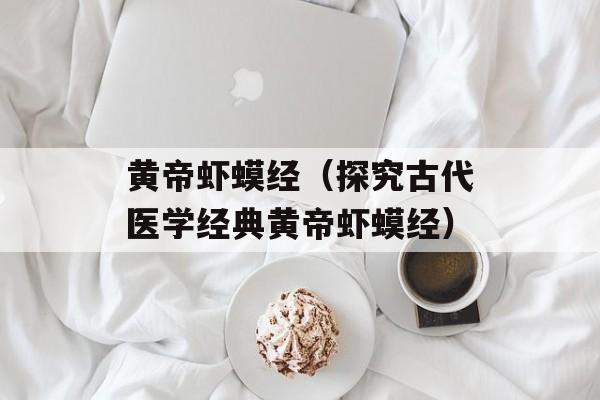 黄帝虾蟆经（探究古代医学经典黄帝虾蟆经）-第1张图片-