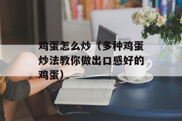 鸡蛋怎么炒（多种鸡蛋炒法教你做出口感好的鸡蛋）-第1张图片-