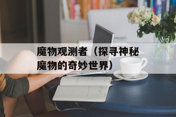 魔物观测者（探寻神秘魔物的奇妙世界）-第1张图片-