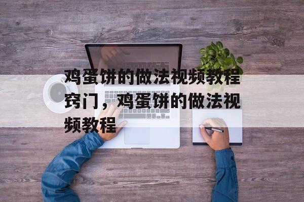 鸡蛋饼的做法视频教程窍门，鸡蛋饼的做法视频教程-第1张图片-