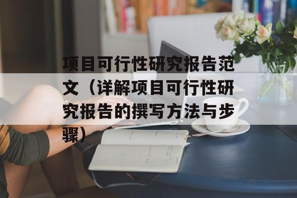 项目可行性研究报告范文（详解项目可行性研究报告的撰写方法与步骤）-第1张图片-