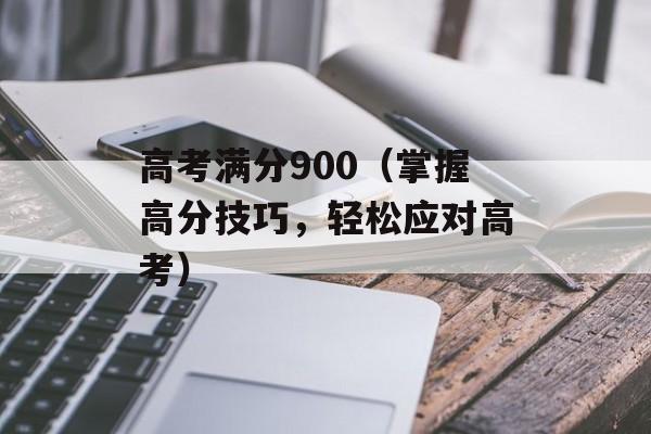 高考满分900（掌握高分技巧，轻松应对高考）-第1张图片-