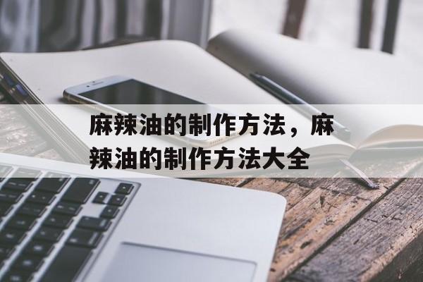 麻辣油的制作方法，麻辣油的制作方法大全-第1张图片-