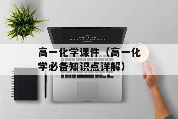 高一化学课件（高一化学必备知识点详解）-第1张图片-