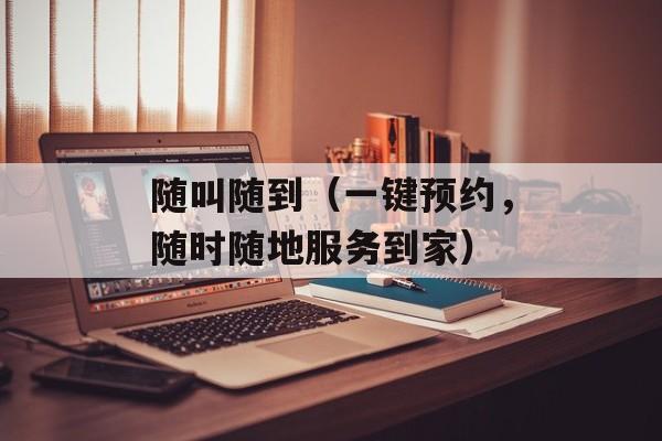 随叫随到（一键预约，随时随地服务到家）-第1张图片-