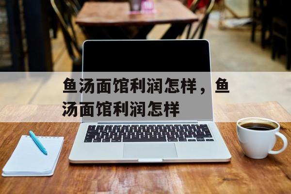 鱼汤面馆利润怎样，鱼汤面馆利润怎样-第1张图片-