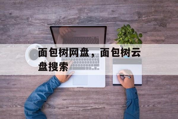 面包树网盘，面包树云盘搜索-第1张图片-