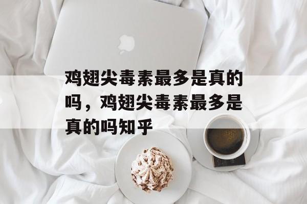 鸡翅尖毒素最多是真的吗，鸡翅尖毒素最多是真的吗知乎-第1张图片-