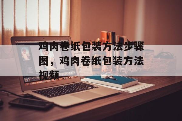 鸡肉卷纸包装方法步骤图，鸡肉卷纸包装方法视频-第1张图片-